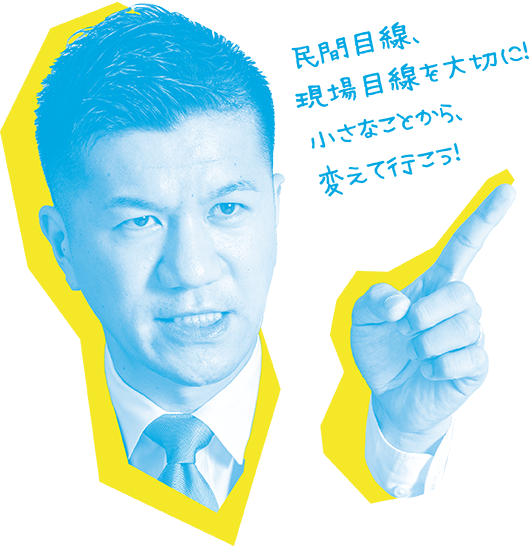 民間目線、現場目線を大切に!小さなことから、変えて行こう!